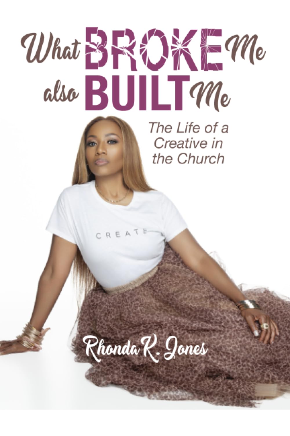 A woman in a white CREATE t-shirt and leopard-print skirt poses seated on the floor. The cover text reads: What Broke Me also Built Me: The Life of a Creative in the Church by Rhonda R. Jones.