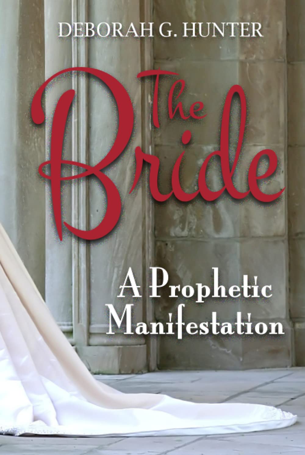 Book cover for The Bride: A Prophetic Manifestation by Deborah G. Hunter, featuring the edge of a white bridal gown against stone columns and walls, with elegant red and white text.
