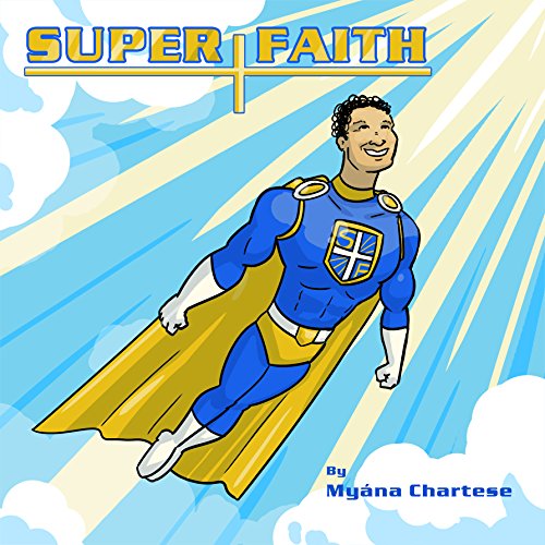 Illustration of a smiling superhero with curly hair, flying through the sky with rays of sunlight behind him. He wears a blue and yellow suit with a cape and a shield emblem labeled SF. Text reads SUPER FAITH and By Myána Chartese.