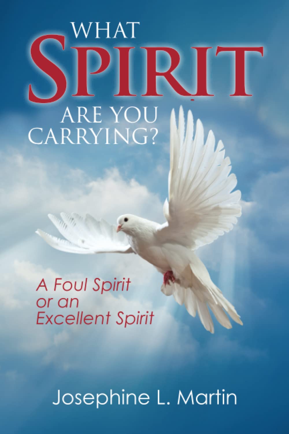 Book cover showing a white dove flying with wings spread against a blue sky with clouds. Title: What Spirit Are You Carrying? Subtitle: A Foul Spirit or an Excellent Spirit. Author: Josephine L. Martin.