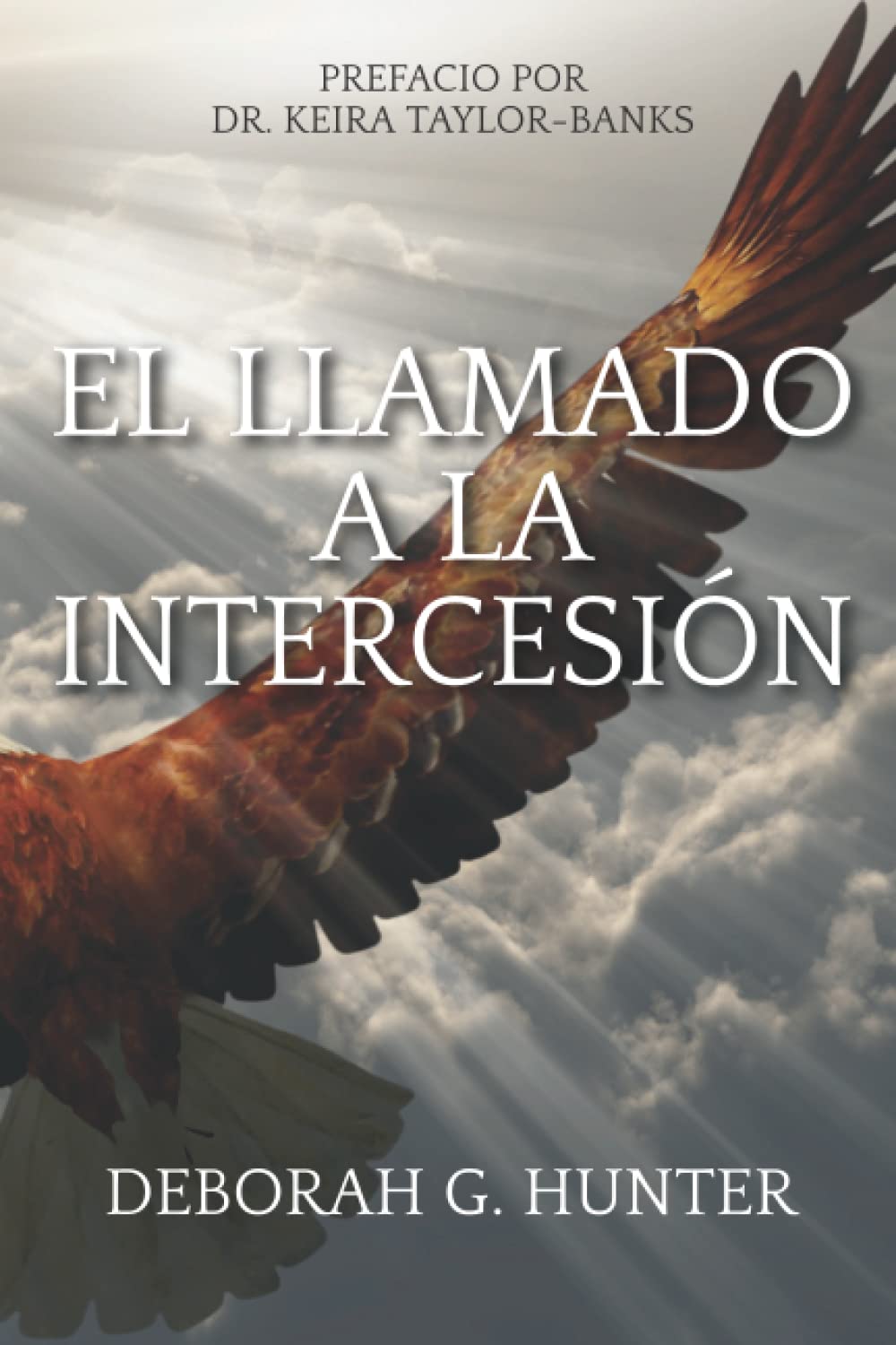 Book cover with an eagle soaring in the sky, sunlight streaming through clouds. Title in Spanish reads El Llamado a la Intercesión. Preface by Dr. Keira Taylor-Banks. Author: Deborah G. Hunter.