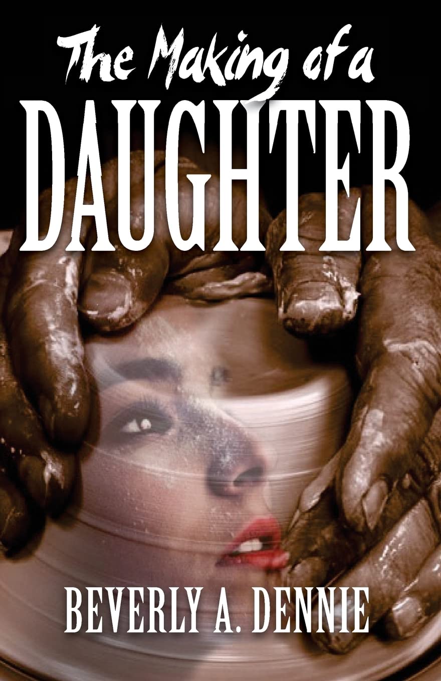 Book cover for The Making of a Daughter by Beverly A. Dennie, featuring clay-covered hands shaping clay on a potters wheel, with the image of a womans face blended into the spinning clay.
