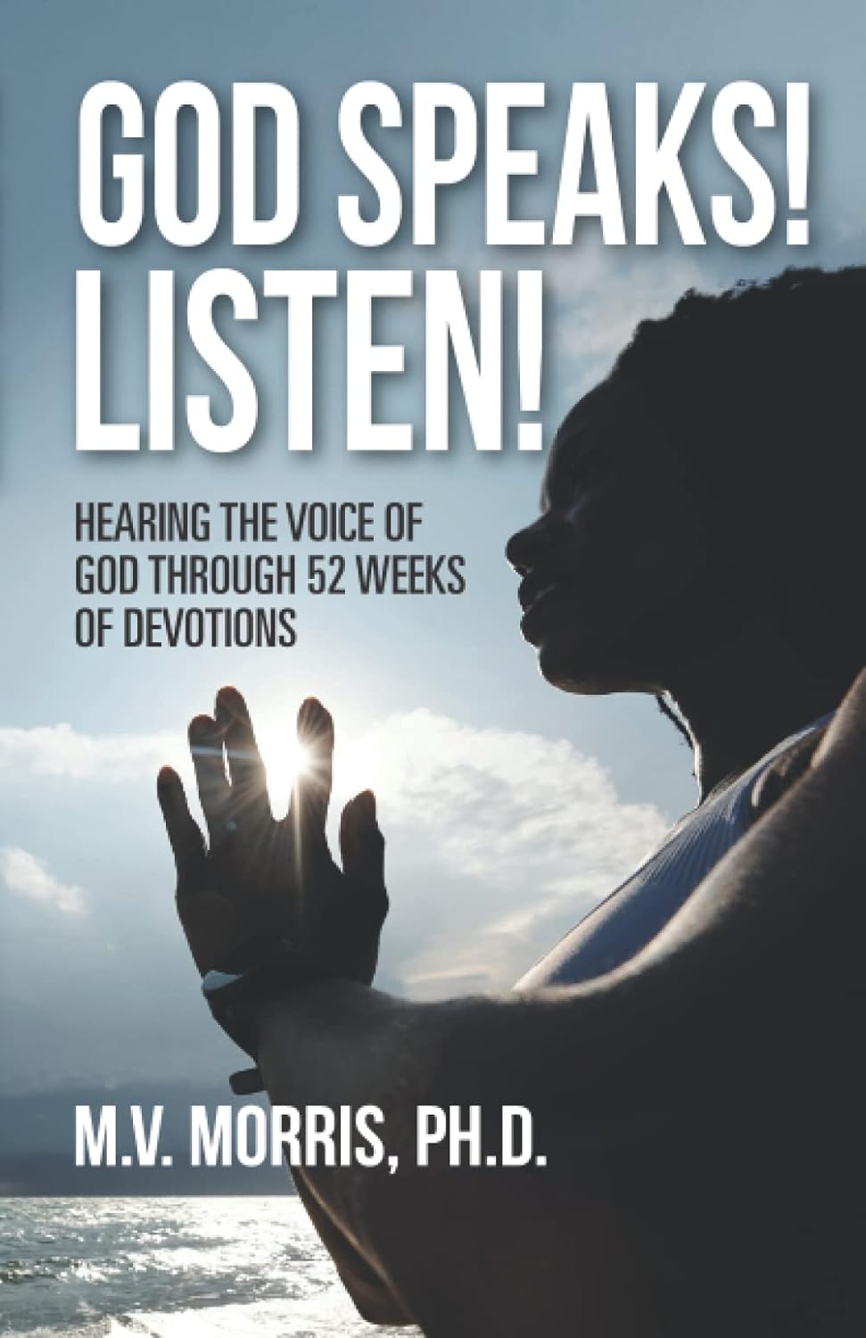 A person prays with hands together against a bright sky and clouds. The book title God Speaks! Listen! Hearing the Voice of God Through 52 Weeks of Devotions by M.V. Morris, Ph.D., is overlaid in bold text.