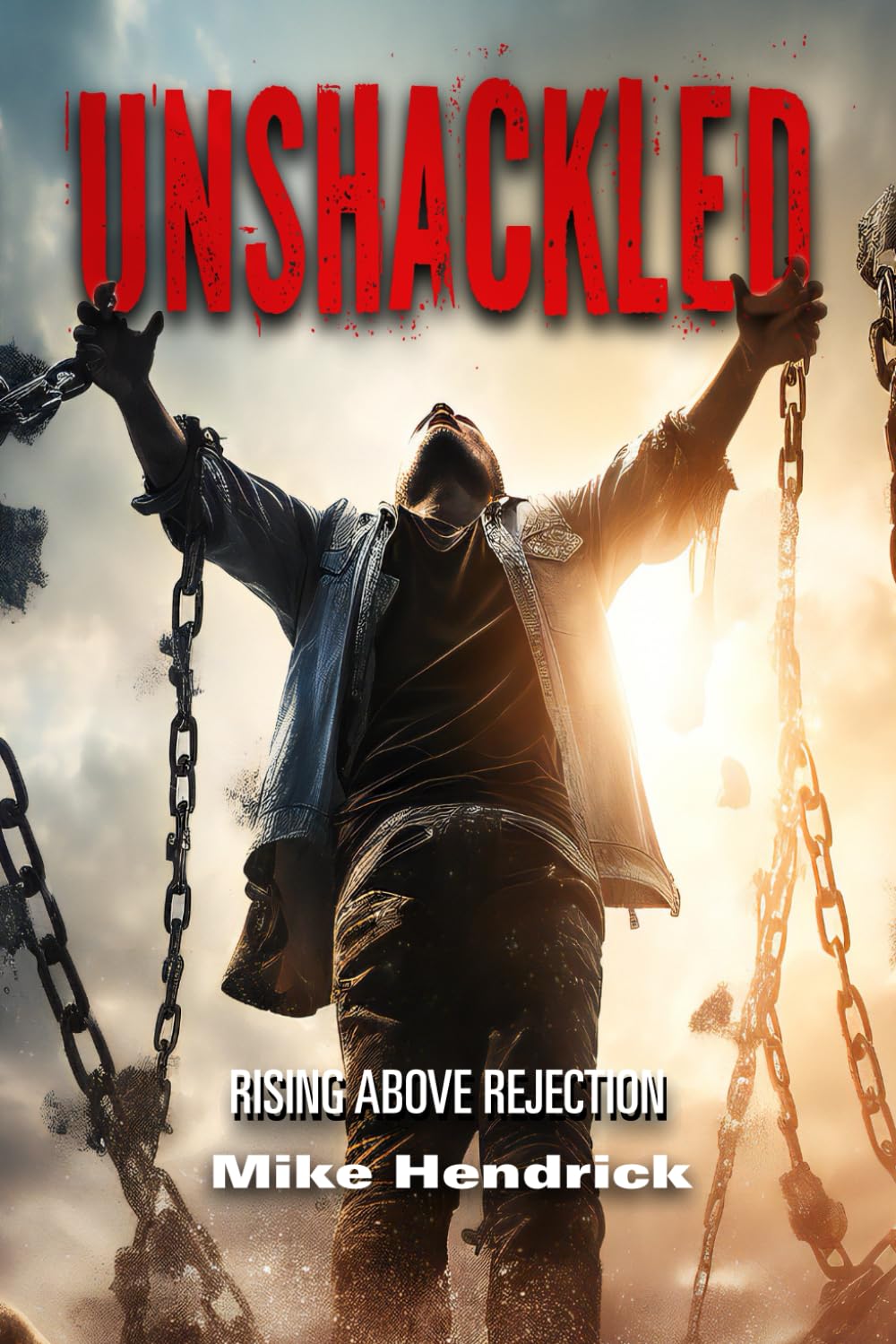 A man stands with arms raised, breaking chains around his wrists as sunlight shines behind him. The word UNSHACKLED is in bold red letters above, with Rising Above Rejection and Mike Hendrick below.