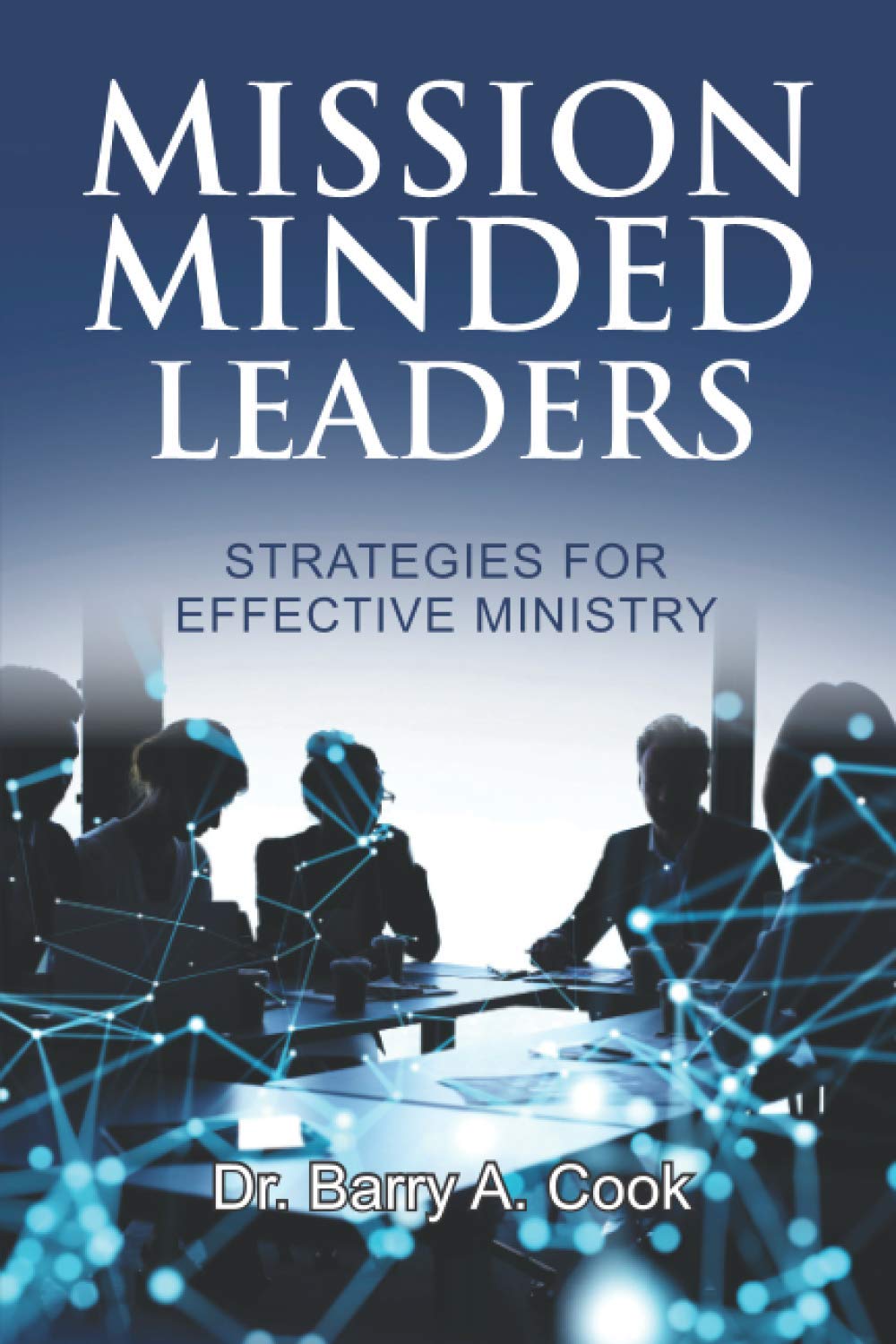 Book cover for Mission Minded Leaders by Dr. Barry A. Cook, featuring a group of silhouetted people in a meeting, blue digital network lines, and the subtitle Strategies for Effective Ministry.