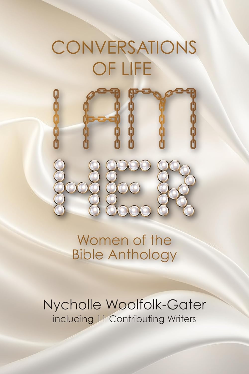 Book cover with a cream satin background. Text reads: Conversations of Life I Am Her, Women of the Bible Anthology. Author: Nycholle Woolfolk-Gater, including 11 contributing writers. I AM is styled in chains; HER in pearls.