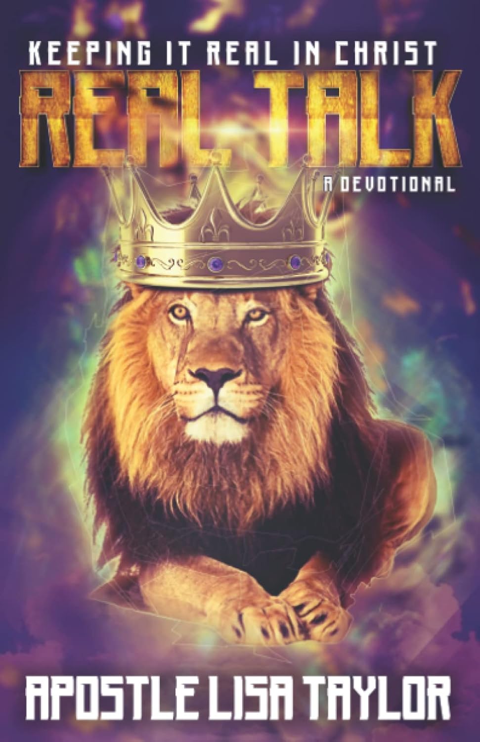 A lion wearing a golden crown is centered on the cover. At the top, text reads, Keeping it Real in Christ REAL TALK A Devotional. At the bottom, it says, Apostle Lisa Taylor. The background is colorful and radiant.