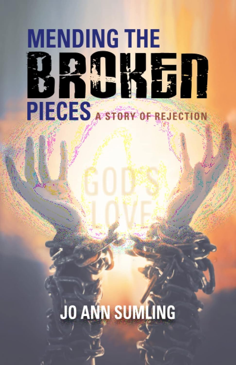 Book cover for Mending the Broken Pieces: A Story of Rejection by Jo Ann Sumling, showing chained hands reaching toward light, with the words Gods Love illuminated in the background.