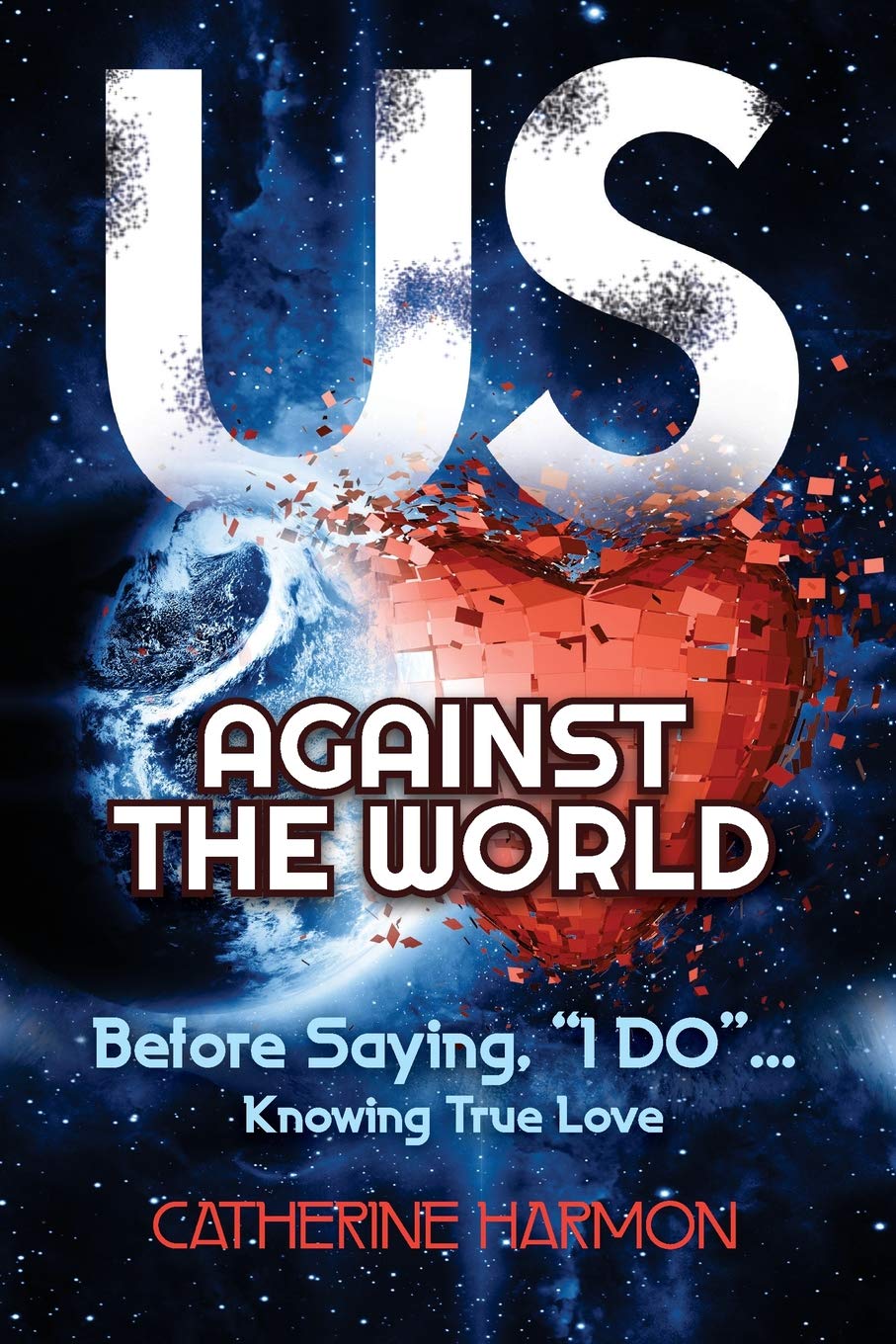 Book cover with the large text “US” above a red pixelated heart and the Earth, reading “AGAINST THE WORLD.” Below, it says, “Before Saying, ‘I DO’… Knowing True Love.” Author: Catherine Harmon. Space background.