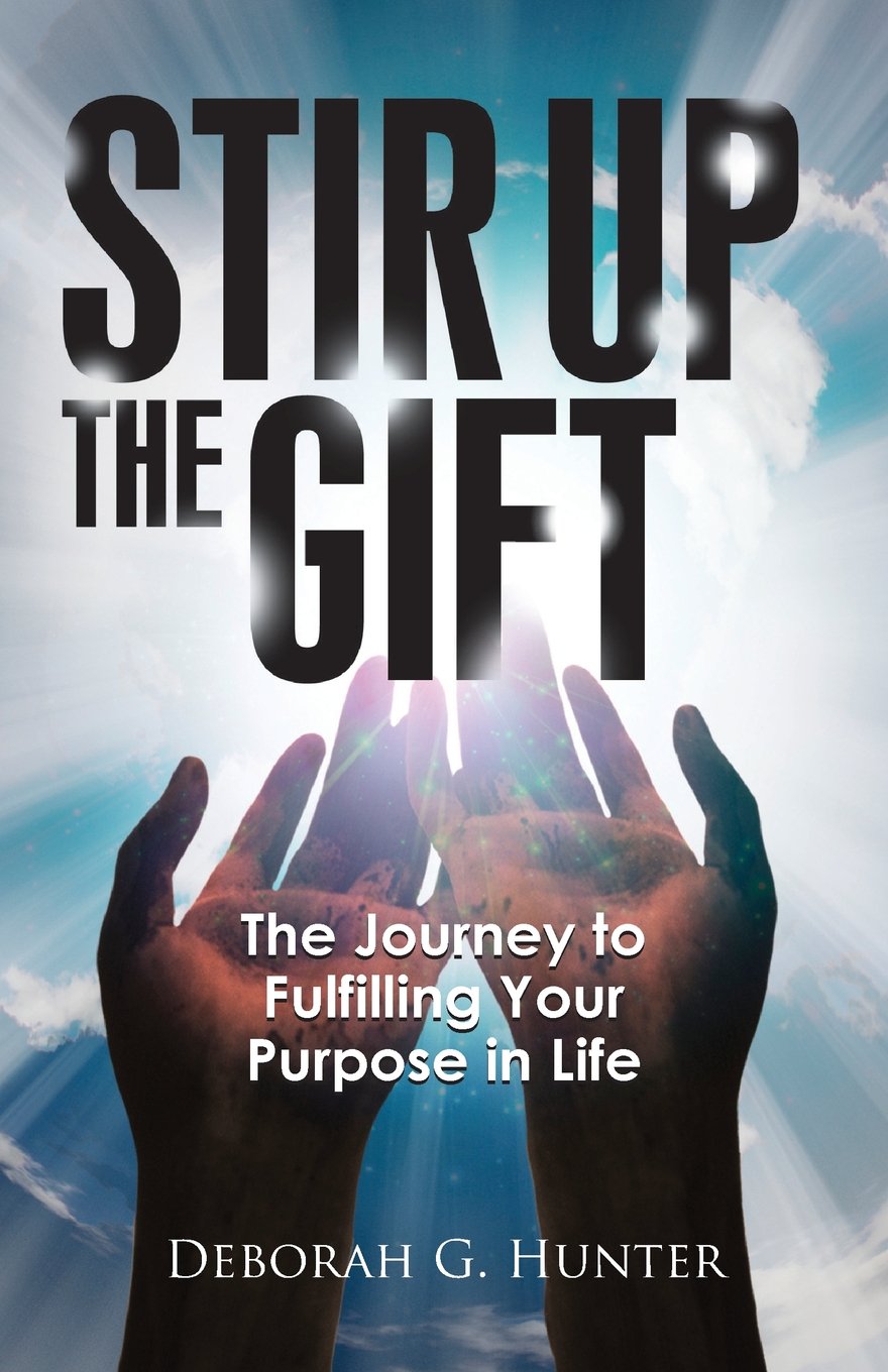 Book cover for Stir Up The Gift by Deborah G. Hunter, showing two hands reaching toward radiant, glowing light with rays, and the subtitle, The Journey to Fulfilling Your Purpose in Life.