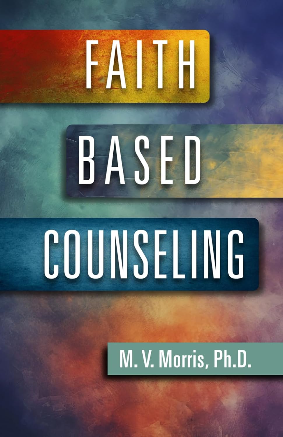 Book cover with colorful, textured background and bold text on colored bars reading Faith Based Counseling. The authors name, M. V. Morris, Ph.D., is displayed in a green box at the bottom right.