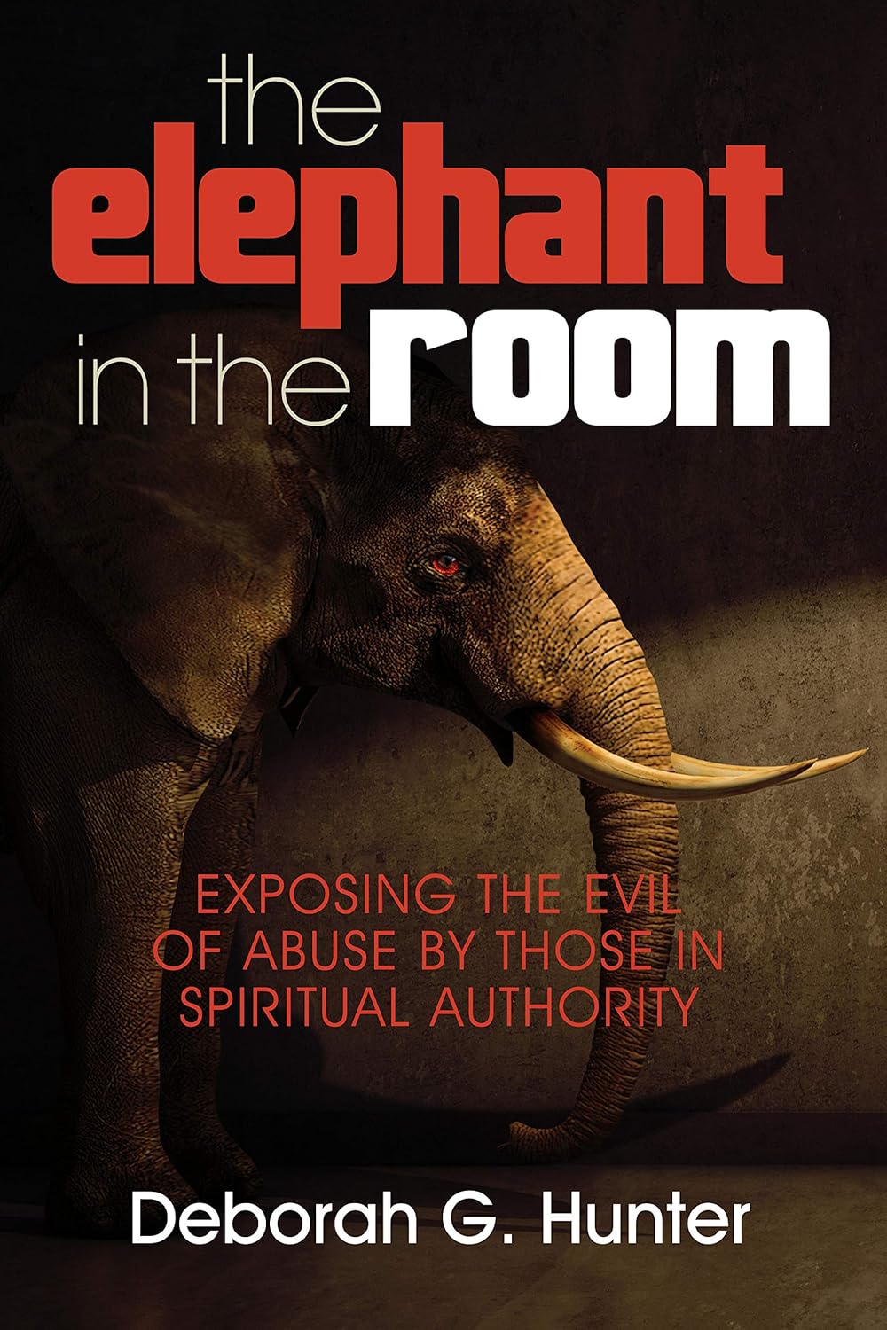 Book cover showing a somber elephant standing in a dimly lit room, with the title the elephant in the room and subtitle Exposing the Evil of Abuse by Those in Spiritual Authority by Deborah G. Hunter.