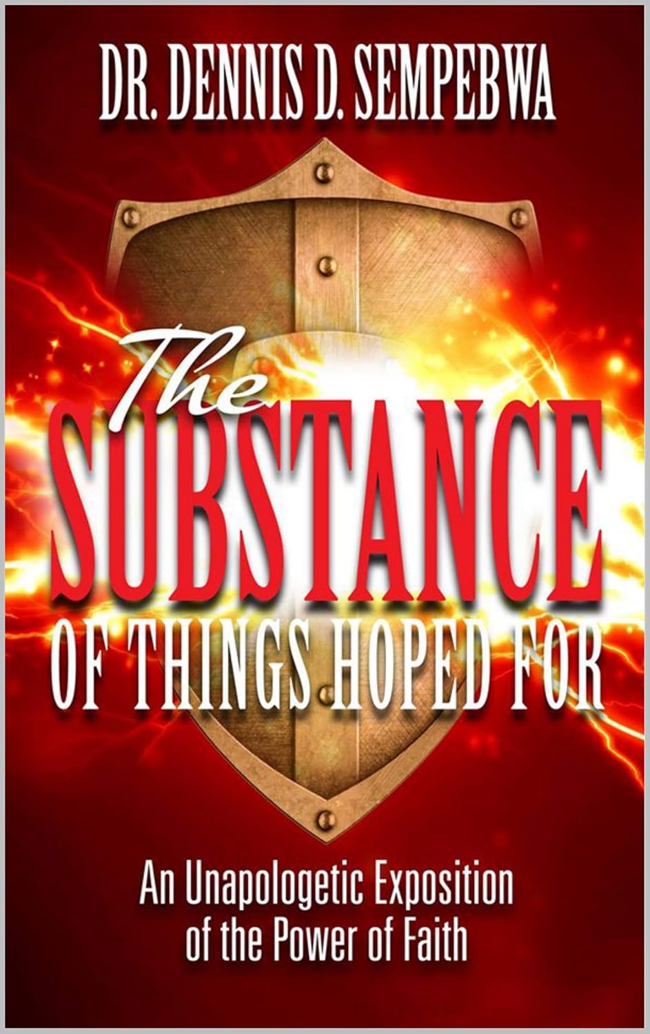 Book cover for The Substance of Things Hoped For by Dr. Dennis D. Sempebwa, featuring bold red and white text over a gold shield with a burst of light, and the subtitle, An Unapologetic Exposition of the Power of Faith.